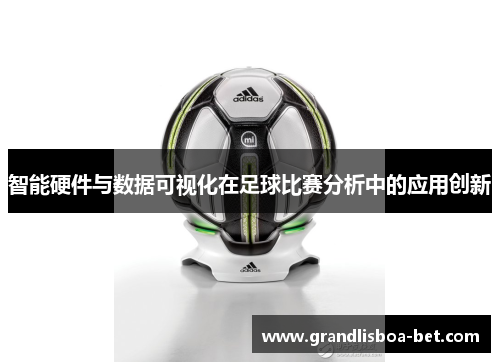 智能硬件与数据可视化在足球比赛分析中的应用创新